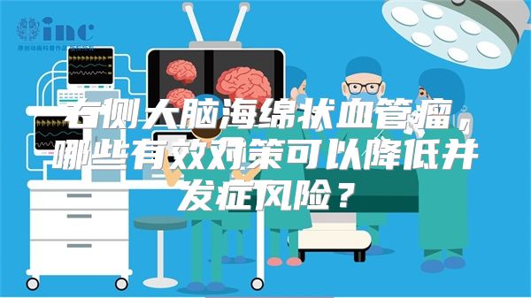 右侧大脑海绵状血管瘤，哪些有效对策可以降低并发症风险？