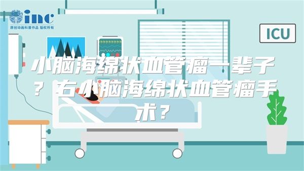 小脑海绵状血管瘤一辈子？右小脑海绵状血管瘤手术？