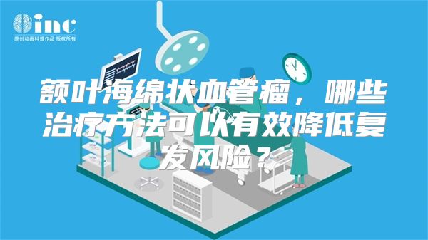 额叶海绵状血管瘤，哪些治疗方法可以有效降低复发风险？