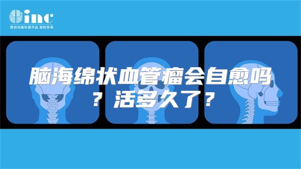 脑海绵状血管瘤会自愈吗？活多久了？