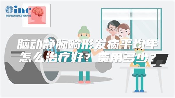 脑动静脉畸形发病平均年怎么治疗好？费用多少？