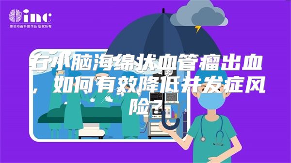 右小脑海绵状血管瘤出血，如何有效降低并发症风险？