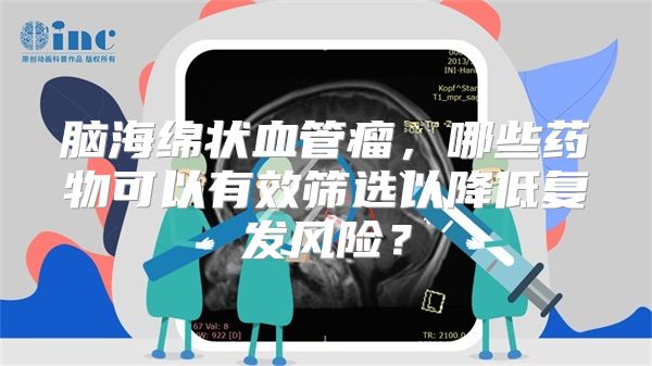 脑海绵状血管瘤，哪些药物可以有效筛选以降低复发风险？