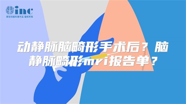 动静脉脑畸形手术后？脑静脉畸形mri报告单？