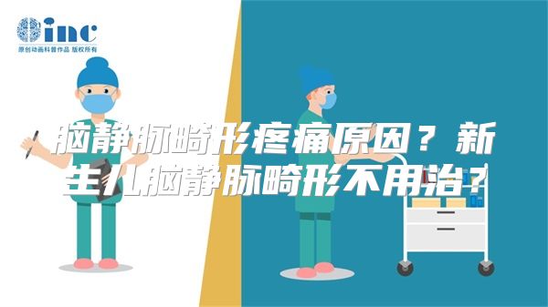 脑静脉畸形疼痛原因？新生儿脑静脉畸形不用治？