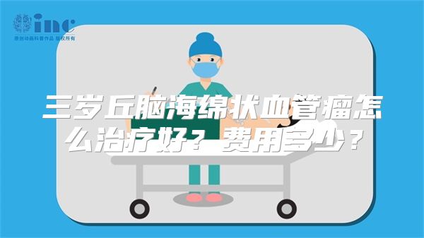 三岁丘脑海绵状血管瘤怎么治疗好？费用多少？