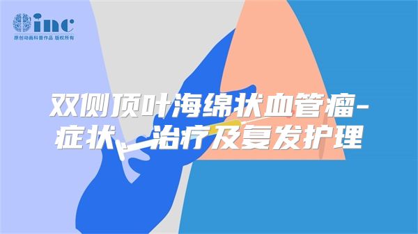 双侧顶叶海绵状血管瘤-症状、治疗及复发护理