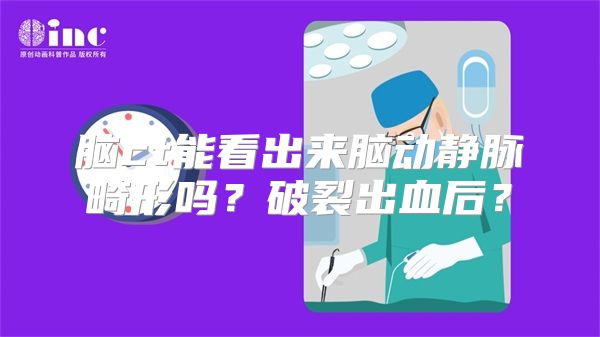 脑ct能看出来脑动静脉畸形吗？破裂出血后？