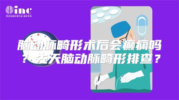 脑动脉畸形术后会癫痫吗？先天脑动脉畸形排查？