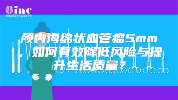 颅内海绵状血管瘤5mm，如何有效降低风险与提升生活质量？