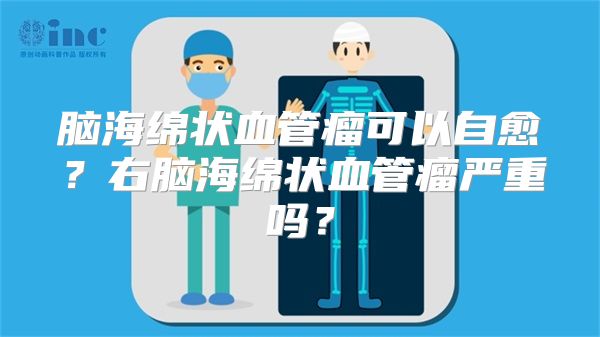 脑海绵状血管瘤可以自愈？右脑海绵状血管瘤严重吗？