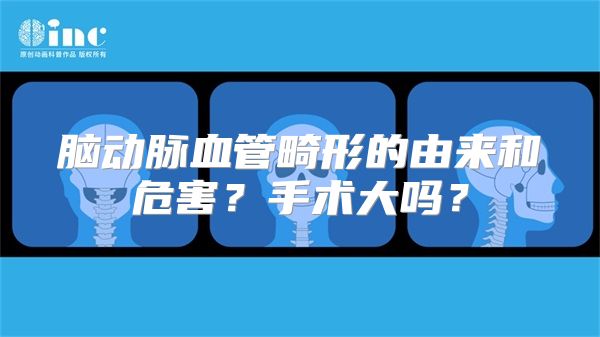 脑动脉血管畸形的由来和危害？手术大吗？