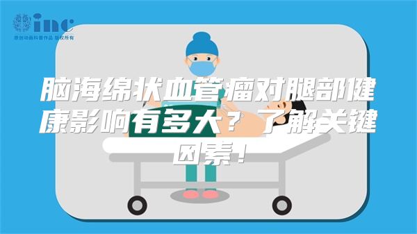 脑海绵状血管瘤对腿部健康影响有多大？了解关键因素！