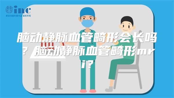 脑动静脉血管畸形会长吗？脑动静脉血管畸形mri？