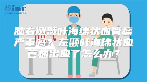 脑右侧颞叶海绵状血管瘤严重吗？左颞叶海绵状血管瘤出血了怎么办？