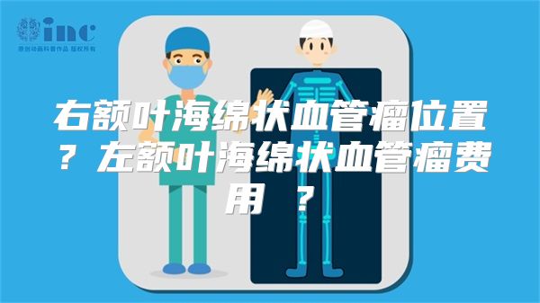 右额叶海绵状血管瘤位置？左额叶海绵状血管瘤费用 ？