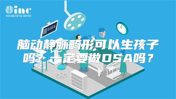 脑动静脉畸形可以生孩子吗？一定要做DSA吗？