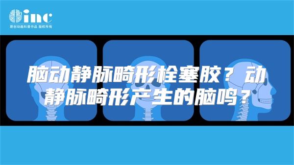 脑动静脉畸形栓塞胶？动静脉畸形产生的脑鸣？