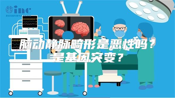 脑动静脉畸形是恶性吗？是基因突变？