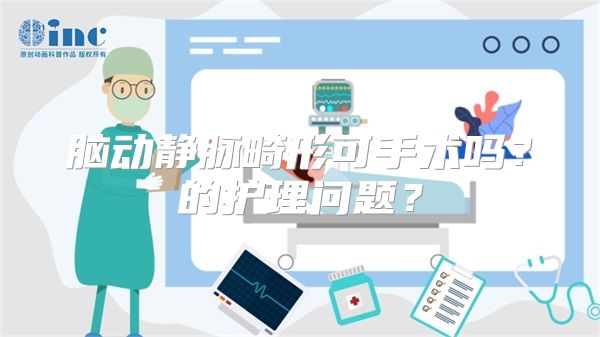 脑动静脉畸形可手术吗？的护理问题？