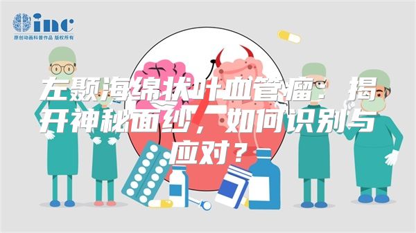 左颞海绵状叶血管瘤：揭开神秘面纱，如何识别与应对？