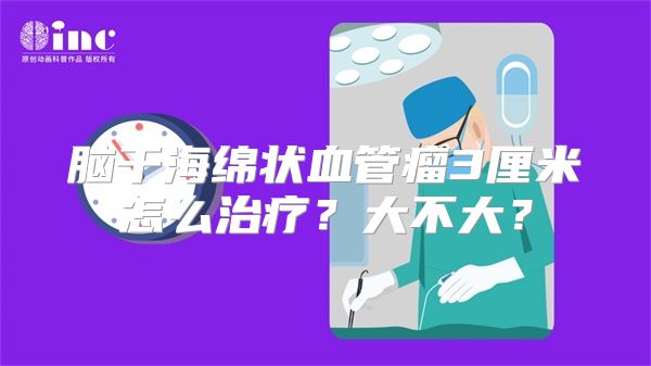 脑干海绵状血管瘤3厘米怎么治疗？大不大？