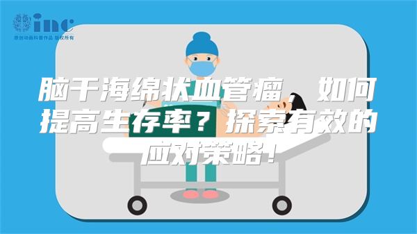 脑干海绵状血管瘤，如何提高生存率？探索有效的应对策略！