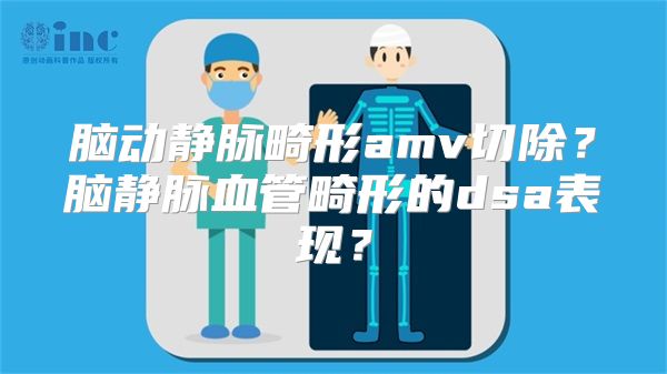 脑动静脉畸形amv切除？脑静脉血管畸形的dsa表现？