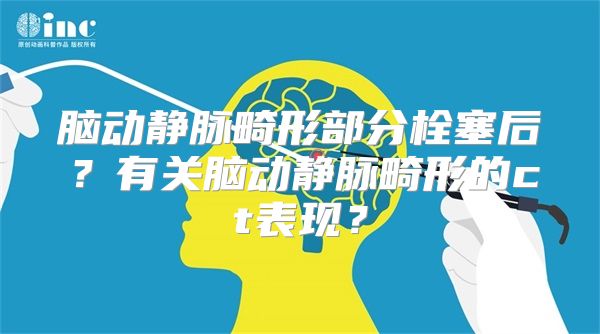 脑动静脉畸形部分栓塞后？有关脑动静脉畸形的ct表现？