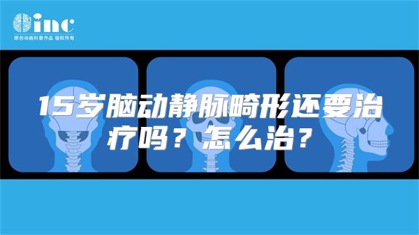 15岁脑动静脉畸形还要治疗吗？怎么治？