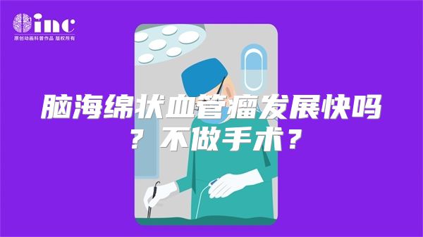 脑海绵状血管瘤发展快吗？不做手术？