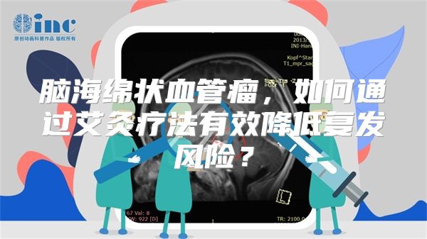 脑海绵状血管瘤，如何通过艾灸疗法有效降低复发风险？