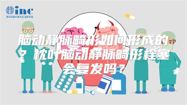 脑动静脉畸形如何形成的？枕叶脑动静脉畸形栓塞会复发吗？