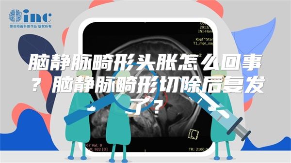 脑静脉畸形头胀怎么回事？脑静脉畸形切除后复发了？