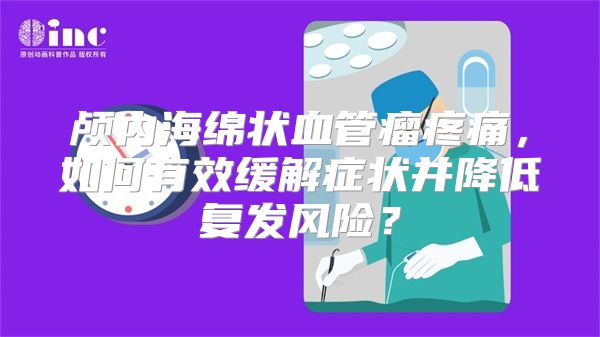 颅内海绵状血管瘤疼痛，如何有效缓解症状并降低复发风险？