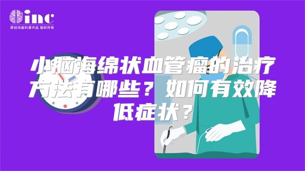 小脑海绵状血管瘤的治疗方法有哪些？如何有效降低症状？