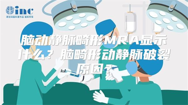 脑动静脉畸形MRA显示什么？脑畸形动静脉破裂原因？