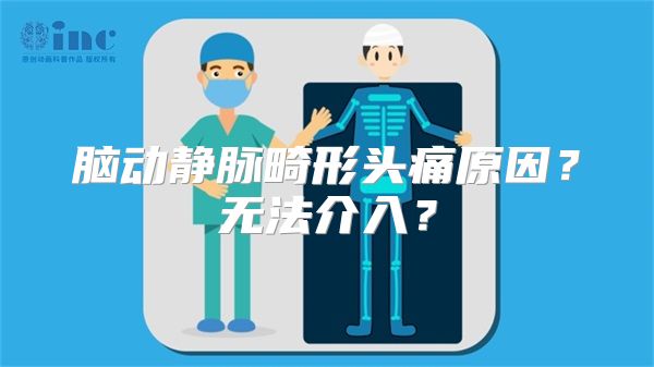 脑动静脉畸形头痛原因？无法介入？