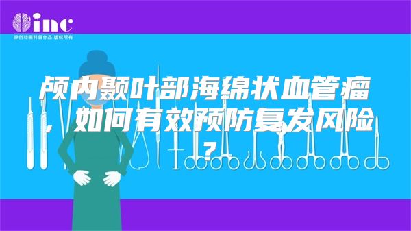 颅内颞叶部海绵状血管瘤，如何有效预防复发风险？