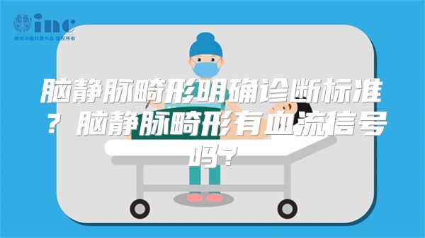 脑静脉畸形明确诊断标准？脑静脉畸形有血流信号吗？