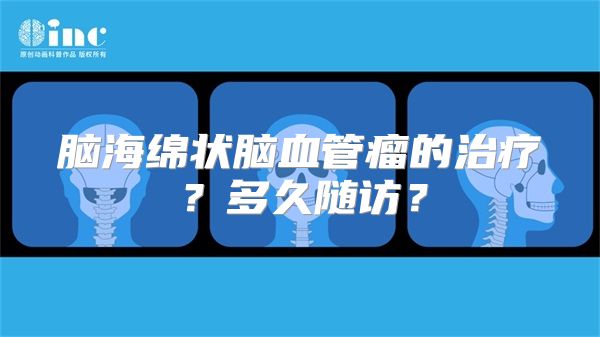 脑海绵状脑血管瘤的治疗？多久随访？