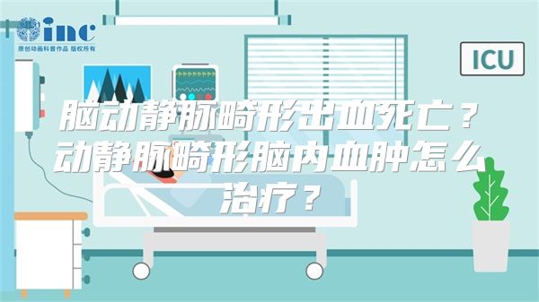 脑动静脉畸形出血死亡？动静脉畸形脑内血肿怎么治疗？