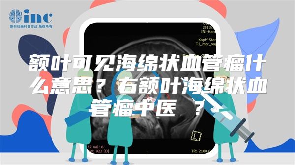 额叶可见海绵状血管瘤什么意思？右额叶海绵状血管瘤中医 ？