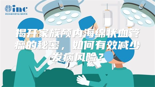 揭开家族颅内海绵状血管瘤的秘密，如何有效减少发病风险？