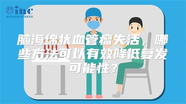 脑海绵状血管瘤失活，哪些方法可以有效降低复发可能性？