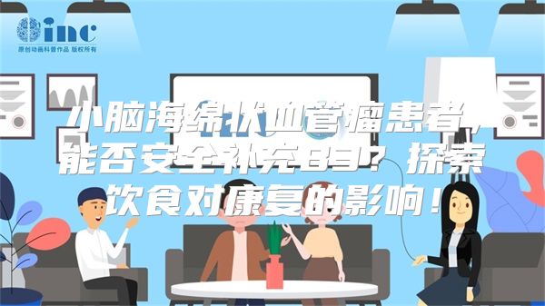 小脑海绵状血管瘤患者，能否安全补充B3？探索饮食对康复的影响！