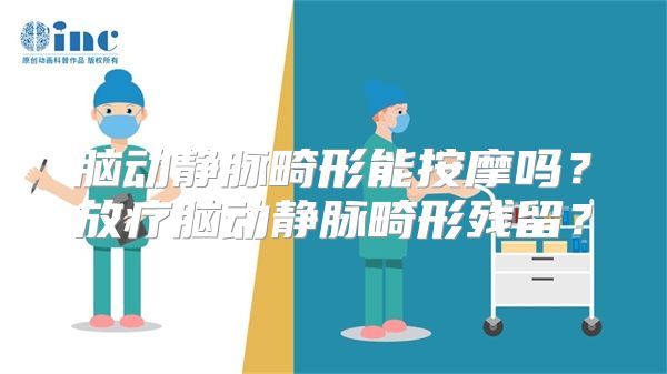 脑动静脉畸形能按摩吗？放疗脑动静脉畸形残留？