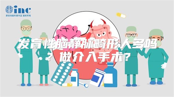 发育性脑静脉畸形人多吗？做介入手术？