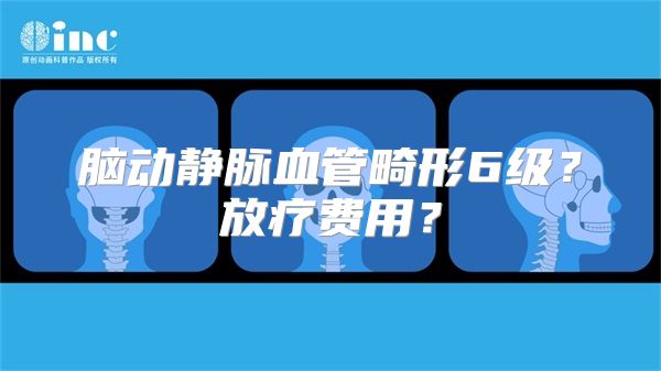 脑动静脉血管畸形6级？放疗费用？