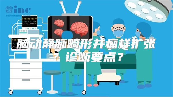 脑动静脉畸形并瘤样扩张？诊断要点？